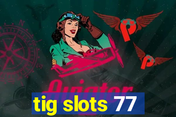 tig slots 77